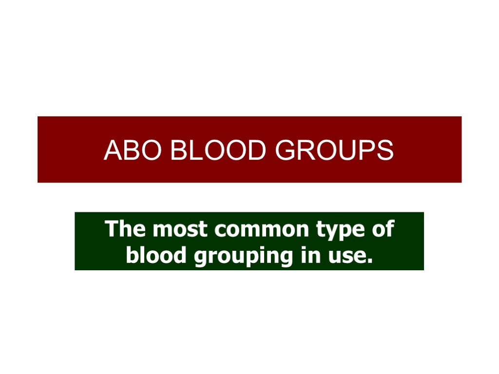 ABO BLOOD GROUPS The most common type of blood grouping in use.